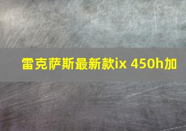 雷克萨斯最新款ix 450h加